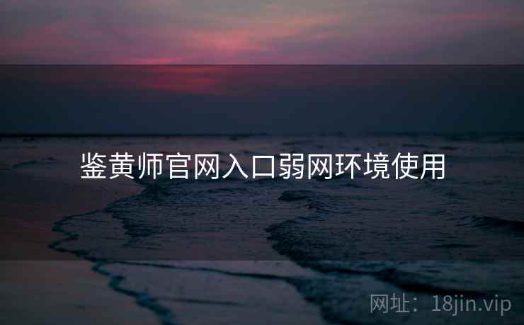 鉴黄师官网入口弱网环境使用