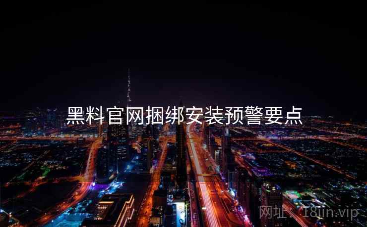 黑料官网捆绑安装预警要点