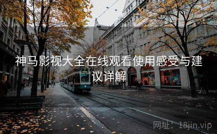 神马影视大全在线观看使用感受与建议详解