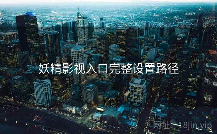妖精影视入口完整设置路径