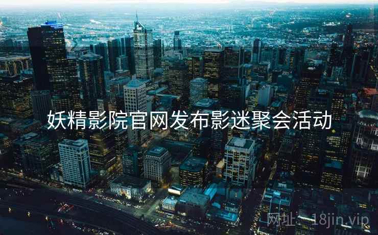 妖精影院官网发布影迷聚会活动