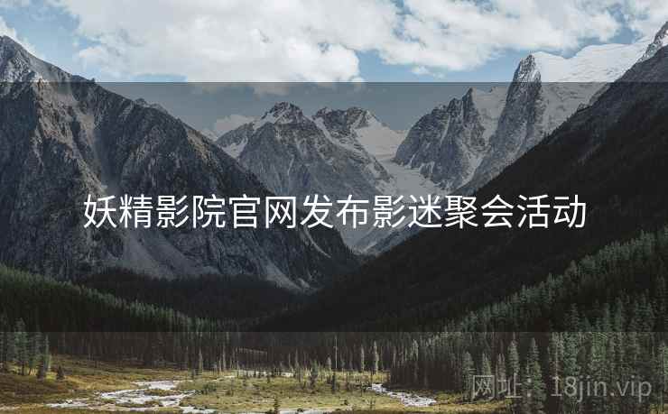 妖精影院官网发布影迷聚会活动