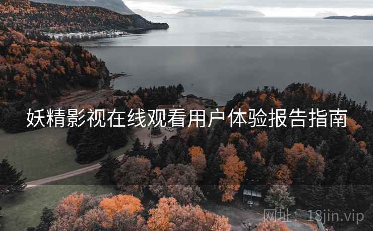 妖精影视在线观看用户体验报告指南