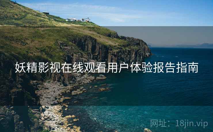 妖精影视在线观看用户体验报告指南