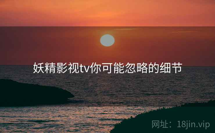 妖精影视tv你可能忽略的细节