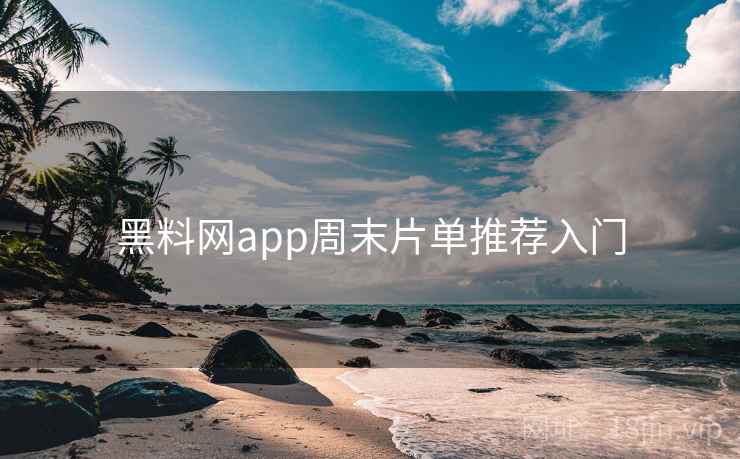 黑料网app周末片单推荐入门