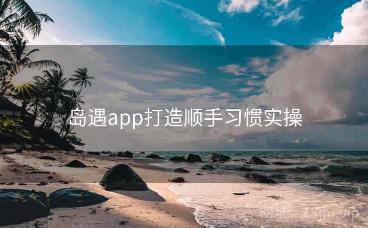 岛遇app打造顺手习惯实操