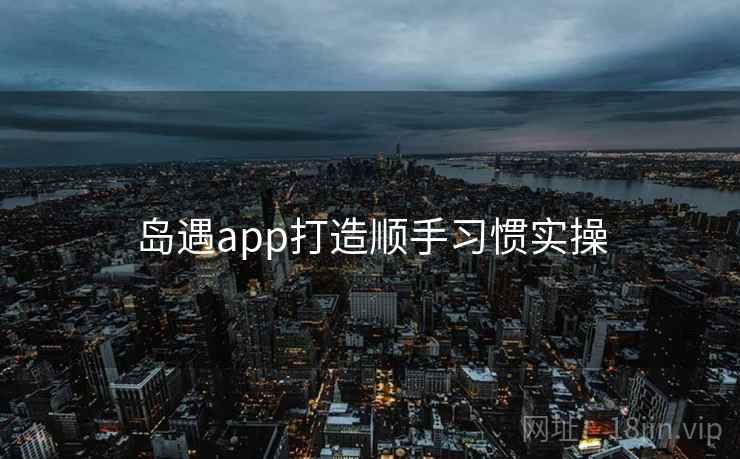 岛遇app打造顺手习惯实操