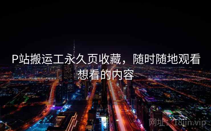 P站搬运工永久页收藏，随时随地观看想看的内容