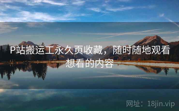 P站搬运工永久页收藏，随时随地观看想看的内容