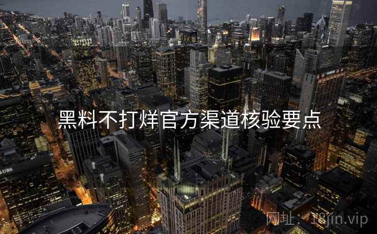 黑料不打烊官方渠道核验要点