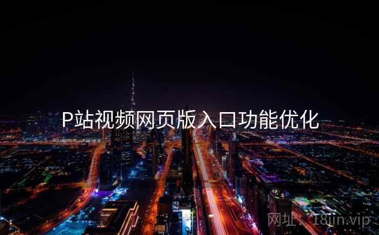 P站视频网页版入口功能优化