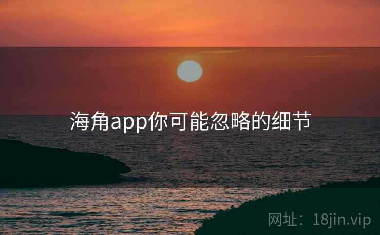 海角app你可能忽略的细节