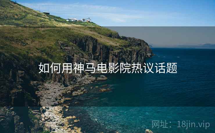 如何用神马电影院热议话题
