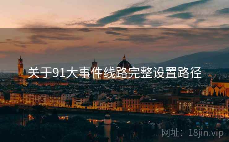关于91大事件线路完整设置路径