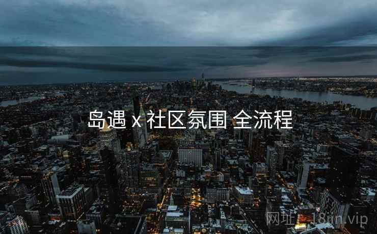 岛遇 x 社区氛围 全流程