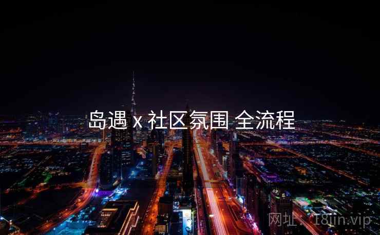 岛遇 x 社区氛围 全流程