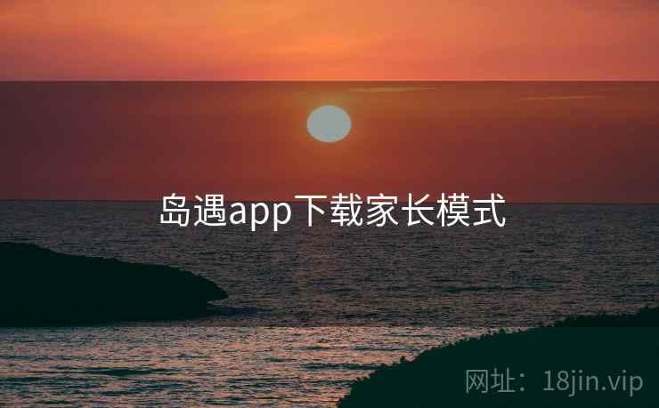 岛遇app下载家长模式