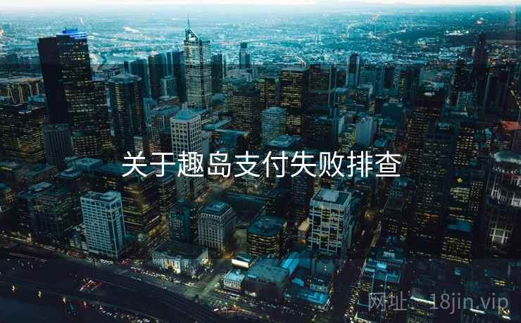 关于趣岛支付失败排查
