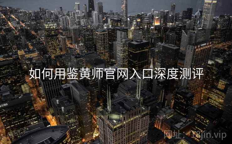 如何用鉴黄师官网入口深度测评
