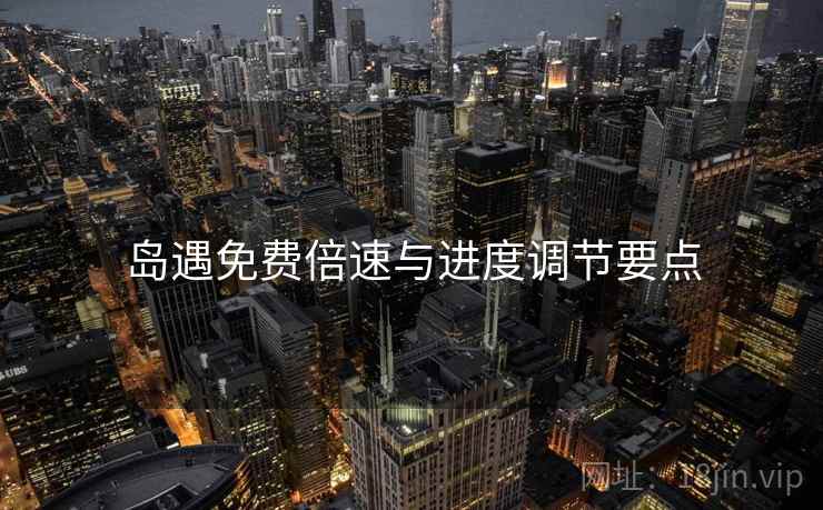岛遇免费倍速与进度调节要点