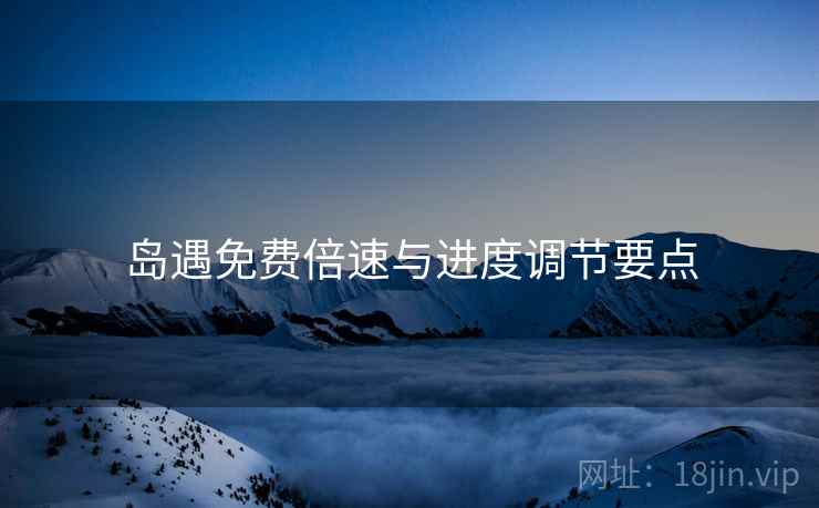 岛遇免费倍速与进度调节要点