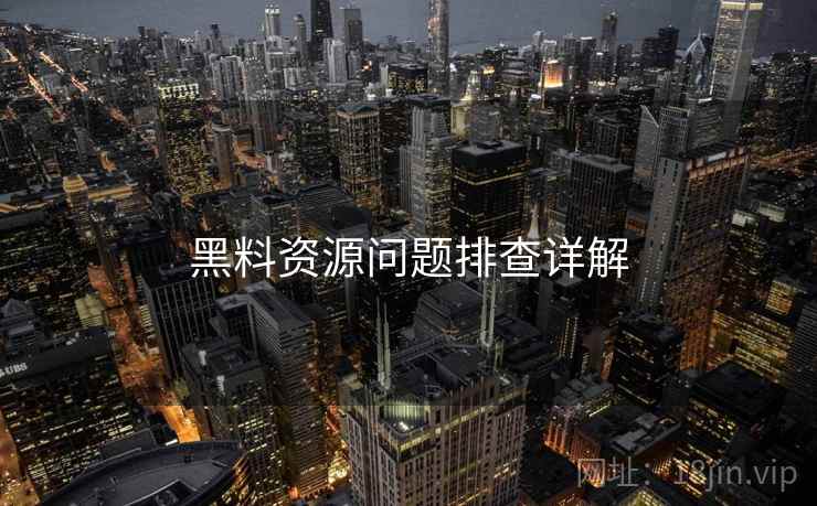 黑料资源问题排查详解