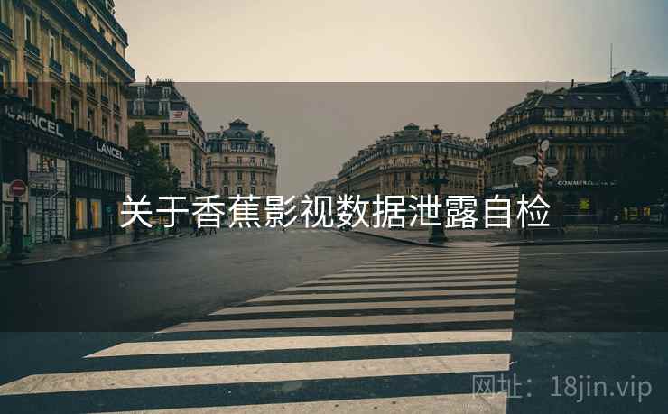 关于香蕉影视数据泄露自检