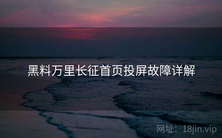 黑料万里长征首页投屏故障详解