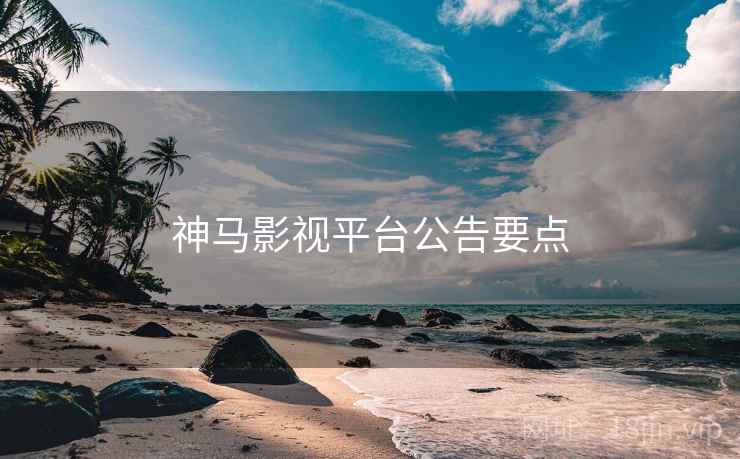 神马影视平台公告要点