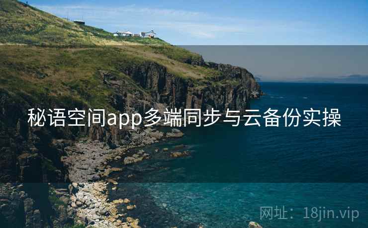 秘语空间app多端同步与云备份实操