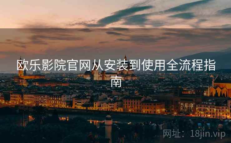 欧乐影院官网从安装到使用全流程指南