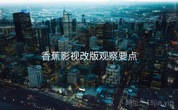 香蕉影视改版观察要点