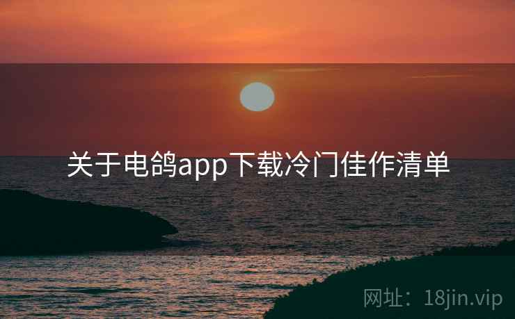 关于电鸽app下载冷门佳作清单