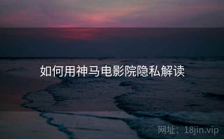 如何用神马电影院隐私解读