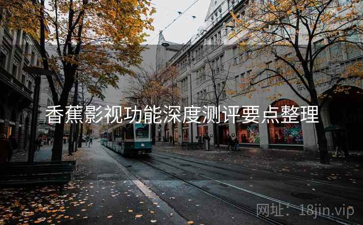 香蕉影视功能深度测评要点整理