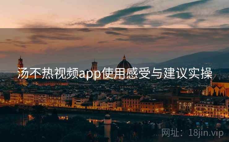 汤不热视频app使用感受与建议实操