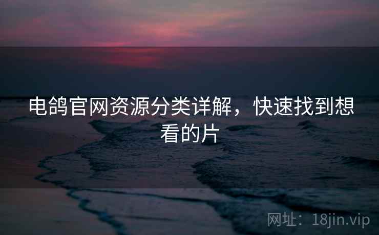 电鸽官网资源分类详解，快速找到想看的片