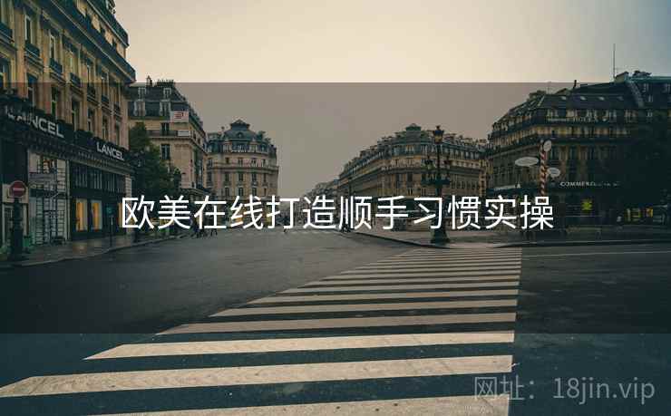 欧美在线打造顺手习惯实操