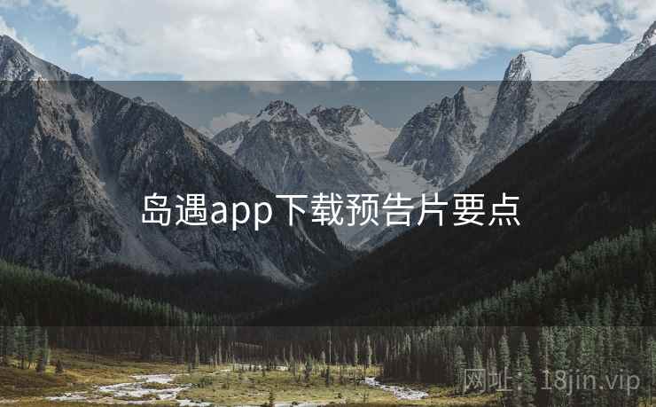岛遇app下载预告片要点