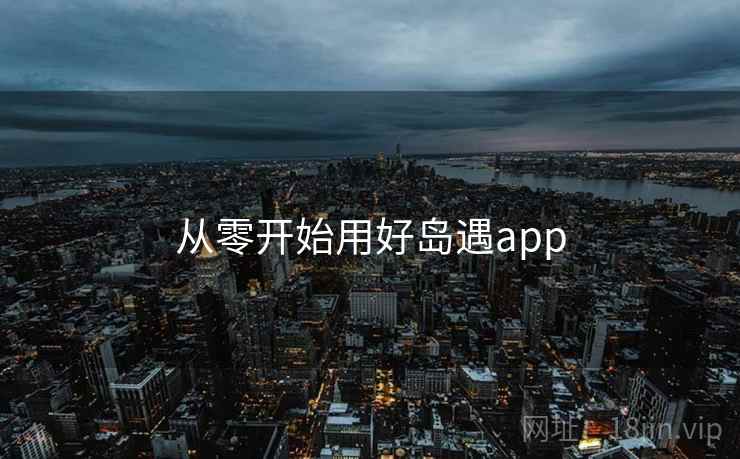 从零开始用好岛遇app