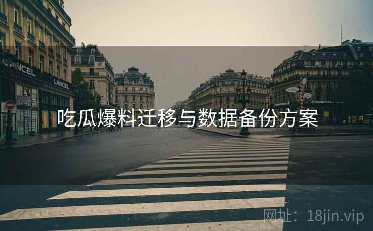 吃瓜爆料迁移与数据备份方案